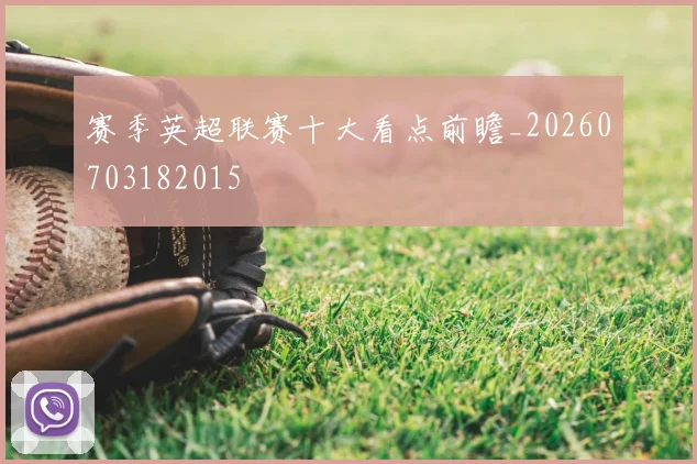 赛季英超联赛十大看点前瞻_20260703182015