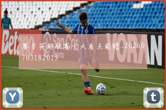 赛季英超联赛十大看点前瞻_20260703182015