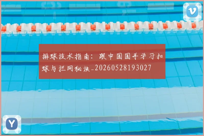 排球技术指南:跟中国国手学习扣球与拦网秘诀_20260528193027