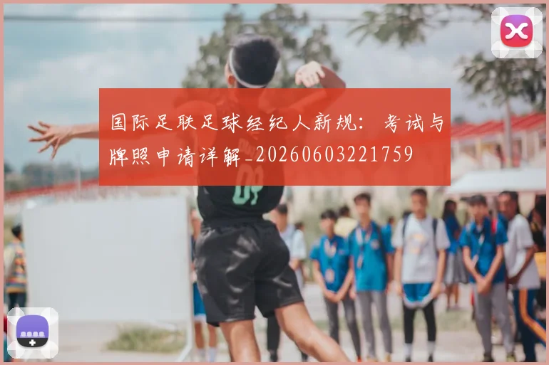 国际足联足球经纪人新规：考试与牌照申请详解_20260603221759