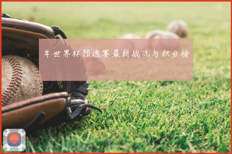 年世界杯预选赛最新战况与积分榜