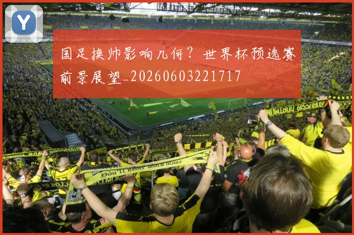 国足换帅影响几何？世界杯预选赛前景展望_20260603221717