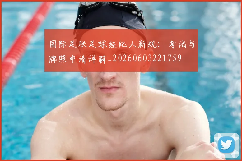 国际足联足球经纪人新规：考试与牌照申请详解_20260603221759