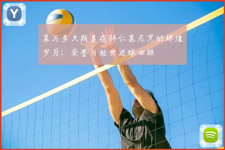 莱万多夫斯基在拜仁慕尼黑的辉煌岁月：荣誉与经典进球回顾