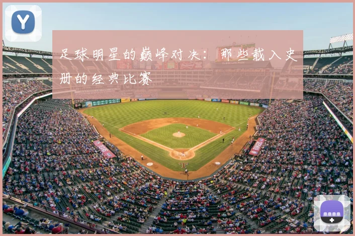 足球明星的巅峰对决：那些载入史册的经典比赛