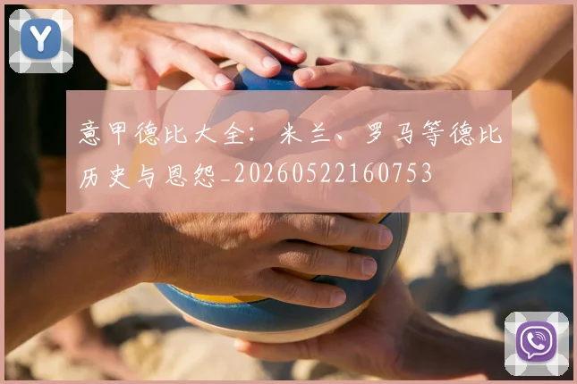 意甲德比大全：米兰、罗马等德比历史与恩怨_20260522160753
