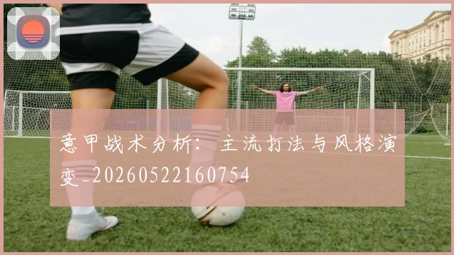 意甲战术分析：主流打法与风格演变_20260522160754