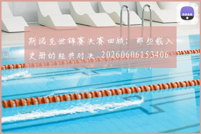 斯诺克世锦赛决赛回顾:那些载入史册的经典对决_20260606153406