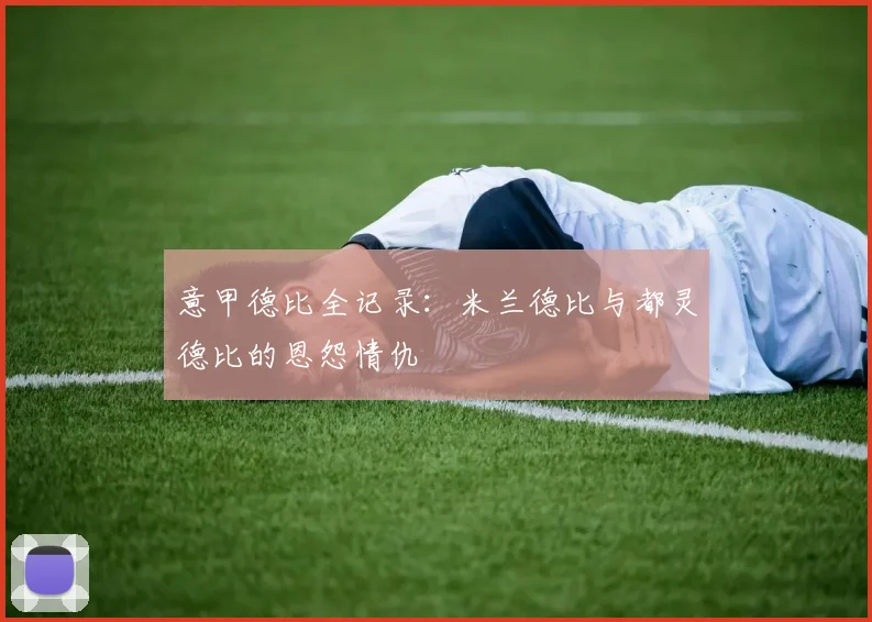 意甲德比全记录：米兰德比与都灵德比的恩怨情仇