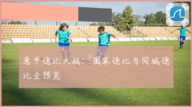 意甲德比大战：国家德比与同城德比全预览